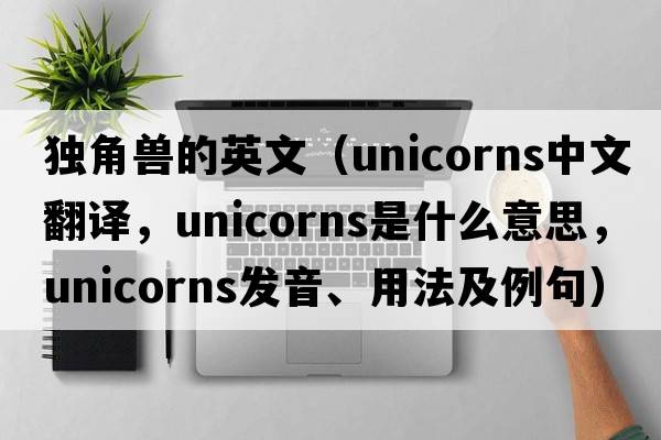 獨(dú)角獸的英文（unicorns中文翻譯，unicorns是什么意思，unicorns發(fā)音、用法及例句）