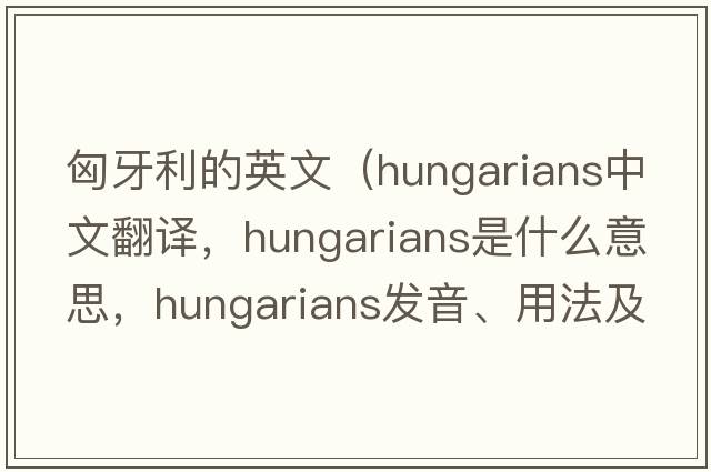 匈牙利的英文（Hungarians中文翻譯，Hungarians是什么意思，Hungarians發(fā)音、用法及例句）