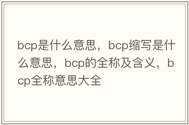 bcp是什么意思，bcp縮寫是什么意思，bcp的全稱及含義，bcp全稱意思大全