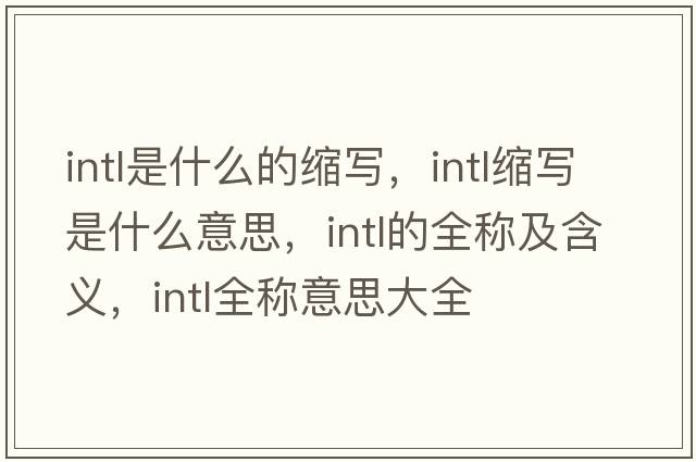 intl是什么的縮寫(xiě)，intl縮寫(xiě)是什么意思，intl的全稱及含義，intl全稱意思大全