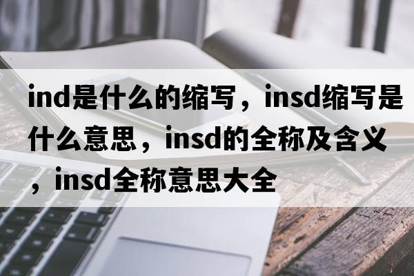 ind是什么的縮寫，insd縮寫是什么意思，insd的全稱及含義，insd全稱意思大全