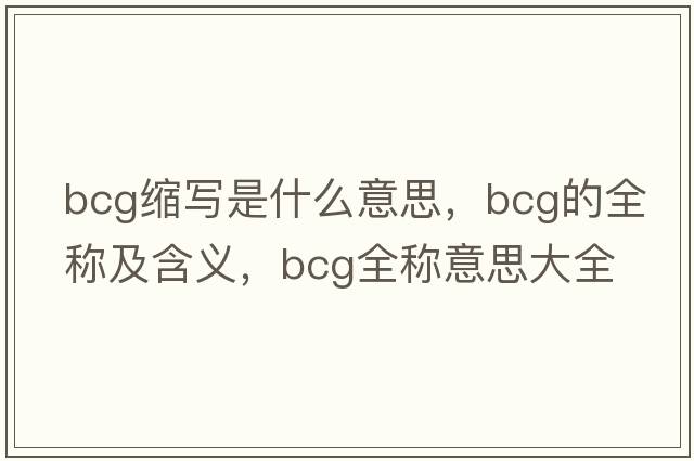 bcg縮寫是什么意思，bcg的全稱及含義，bcg全稱意思大全