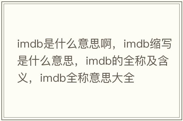 imdb是什么意思啊，imdb縮寫(xiě)是什么意思，imdb的全稱及含義，imdb全稱意思大全