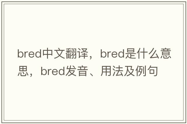 bred中文翻譯，bred是什么意思，bred發(fā)音、用法及例句