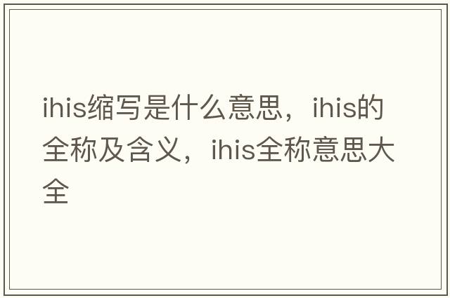 ihis縮寫是什么意思，ihis的全稱及含義，ihis全稱意思大全