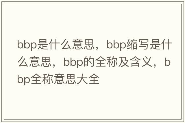 bbp是什么意思，bbp縮寫是什么意思，bbp的全稱及含義，bbp全稱意思大全