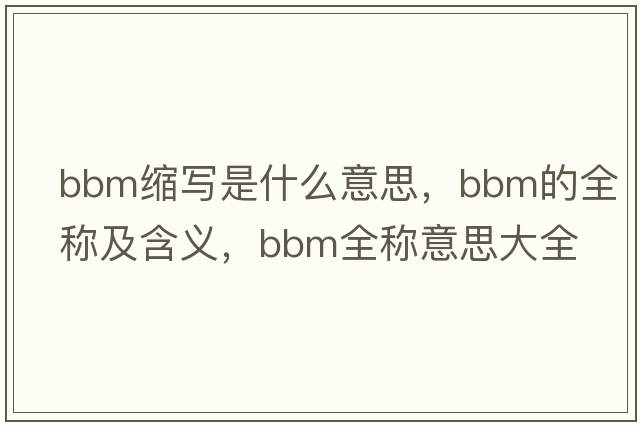 bbm縮寫是什么意思，bbm的全稱及含義，bbm全稱意思大全
