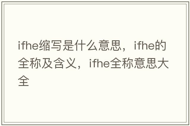 ifhe縮寫(xiě)是什么意思，ifhe的全稱及含義，ifhe全稱意思大全