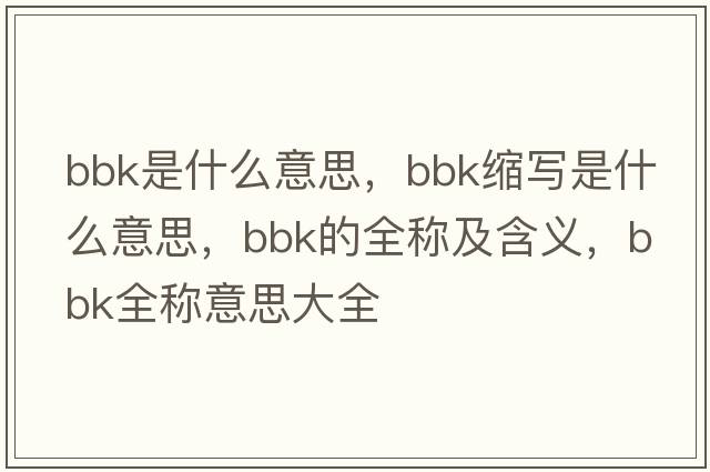 bbk是什么意思，bbk縮寫是什么意思，bbk的全稱及含義，bbk全稱意思大全