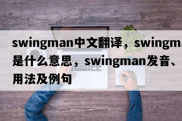 swingman中文翻譯，swingman是什么意思，swingman發(fā)音、用法及例句