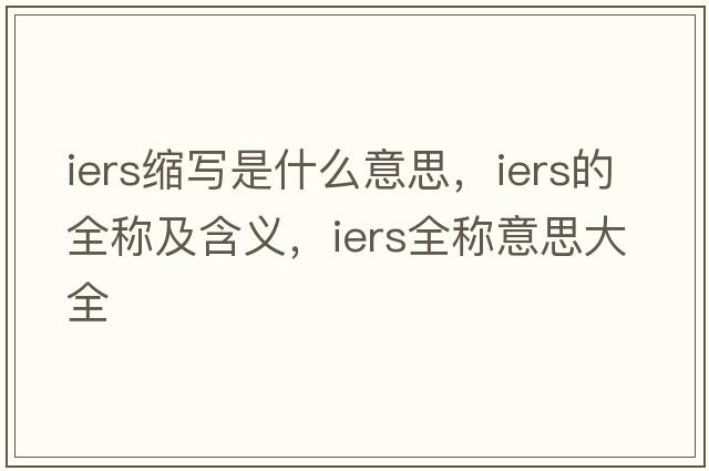 iers縮寫是什么意思，iers的全稱及含義，iers全稱意思大全