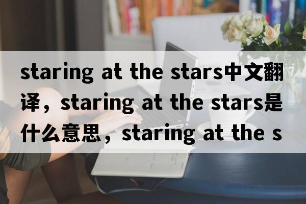 staring at the stars中文翻譯，staring at the stars是什么意思，staring at the stars發(fā)音、用法及例句