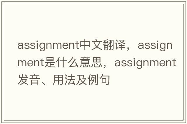assignment中文翻譯，assignment是什么意思，assignment發(fā)音、用法及例句