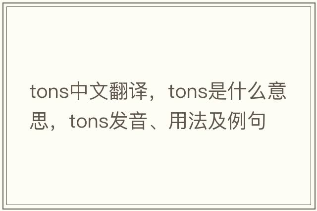 tons中文翻譯，tons是什么意思，tons發(fā)音、用法及例句