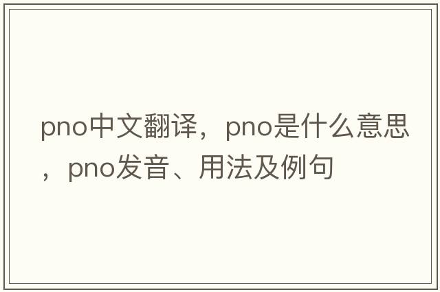 pno中文翻譯，pno是什么意思，pno發(fā)音、用法及例句