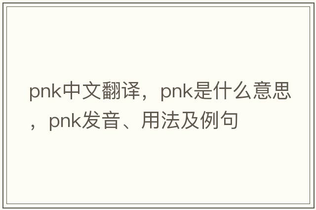 pnk中文翻譯，pnk是什么意思，pnk發(fā)音、用法及例句
