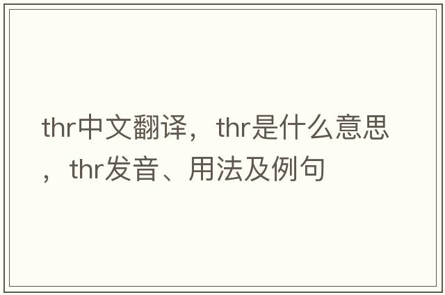 thr中文翻譯，thr是什么意思，thr發(fā)音、用法及例句