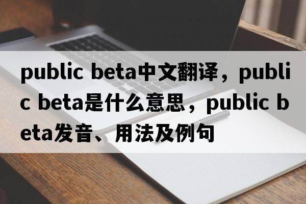 public beta中文翻譯，public beta是什么意思，public beta發(fā)音、用法及例句