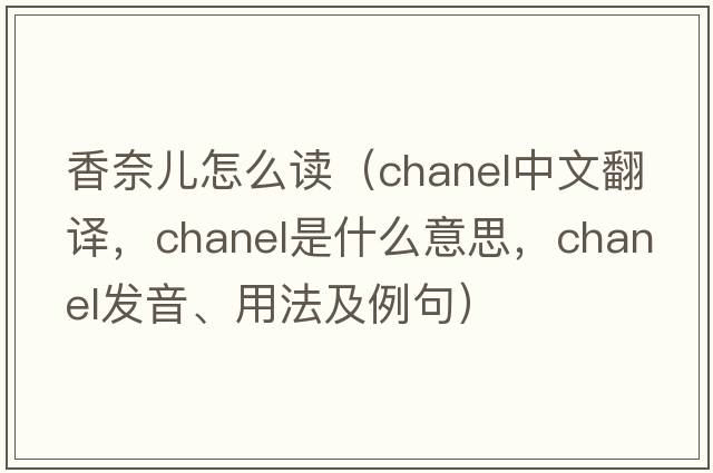 香奈兒怎么讀（chanel中文翻譯，chanel是什么意思，chanel發(fā)音、用法及例句）