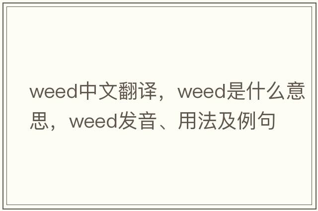 weed中文翻譯，weed是什么意思，weed發(fā)音、用法及例句