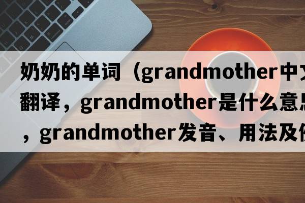 奶奶的單詞（grandmother中文翻譯，grandmother是什么意思，grandmother發(fā)音、用法及例句）