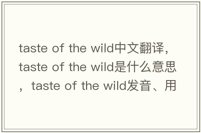 taste of the wild中文翻譯，taste of the wild是什么意思，taste of the wild發(fā)音、用法及例句