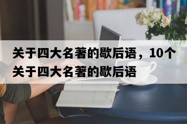 關(guān)于四大名著的歇后語(yǔ)，10個(gè)關(guān)于四大名著的歇后語(yǔ)