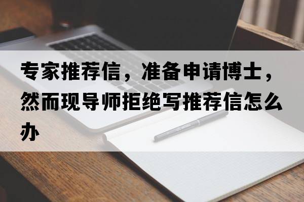 專(zhuān)家推薦信，準(zhǔn)備申請(qǐng)博士，然而現(xiàn)導(dǎo)師拒絕寫(xiě)推薦信怎么辦