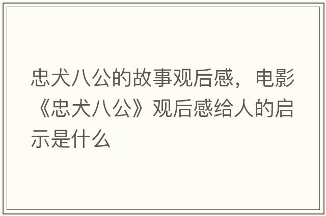 忠犬八公的故事觀后感，電影《忠犬八公》觀后感給人的啟示是什么