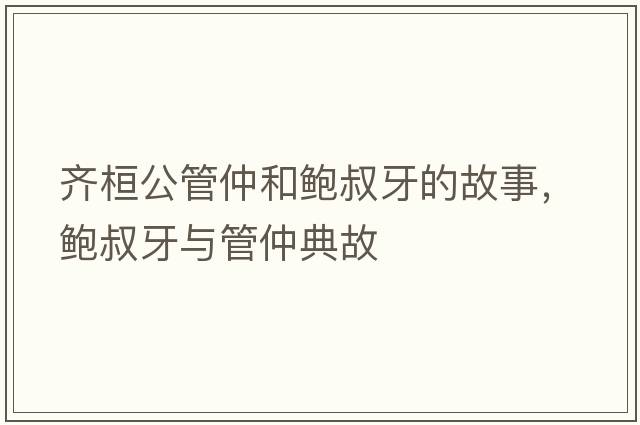 齊桓公管仲和鮑叔牙的故事，鮑叔牙與管仲典故