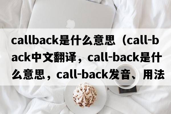 callback是什么意思（call-back中文翻譯，call-back是什么意思，call-back發(fā)音、用法及例句）