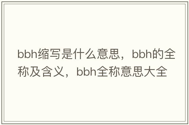 bbh縮寫是什么意思，bbh的全稱及含義，bbh全稱意思大全