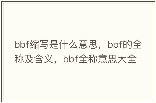bbf縮寫是什么意思，bbf的全稱及含義，bbf全稱意思大全