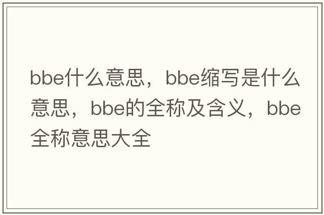 bbe什么意思，bbe縮寫是什么意思，bbe的全稱及含義，bbe全稱意思大全
