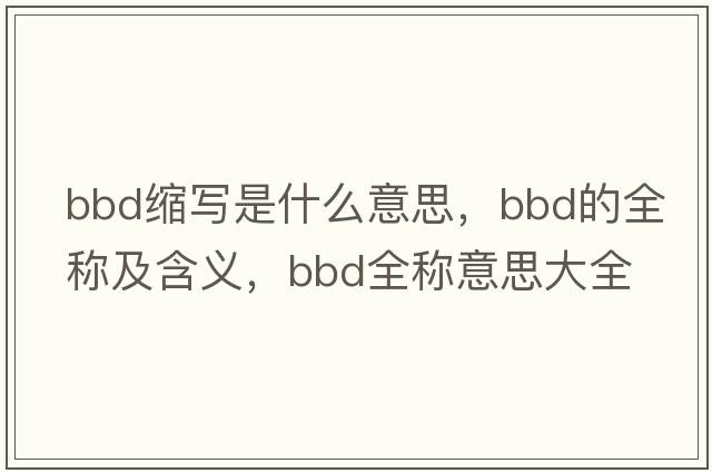 bbd縮寫是什么意思，bbd的全稱及含義，bbd全稱意思大全