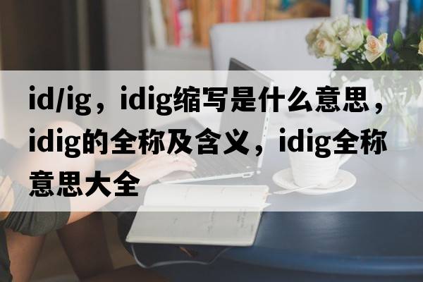 id/ig，idig縮寫是什么意思，idig的全稱及含義，idig全稱意思大全