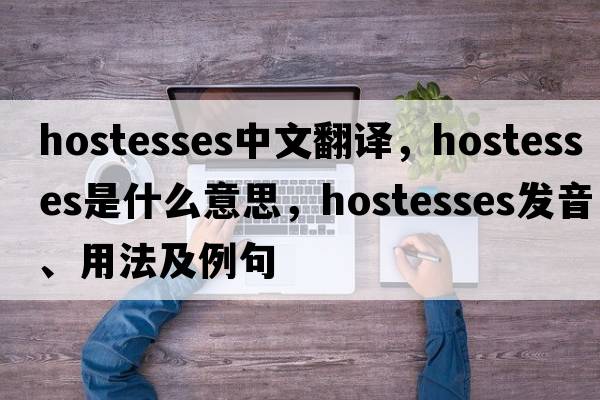 hostesses中文翻譯，hostesses是什么意思，hostesses發(fā)音、用法及例句