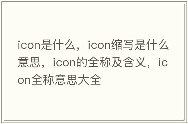 icon是什么，icon縮寫是什么意思，icon的全稱及含義，icon全稱意思大全