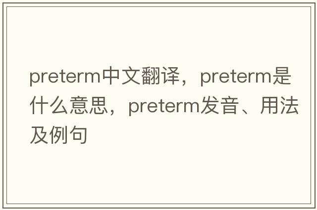 preterm中文翻譯，preterm是什么意思，preterm發(fā)音、用法及例句