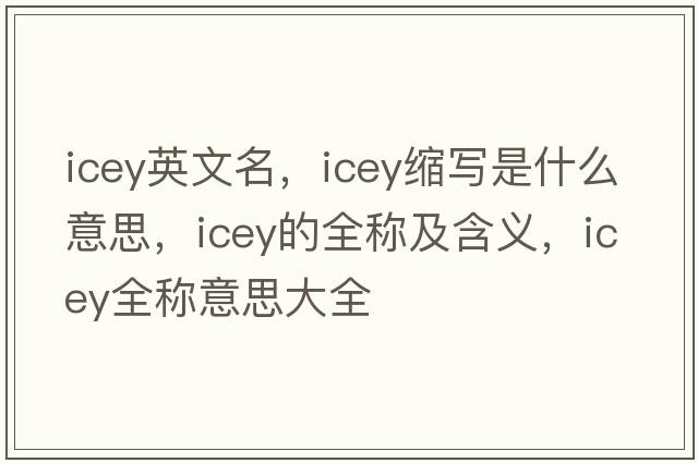 icey英文名，icey縮寫是什么意思，icey的全稱及含義，icey全稱意思大全