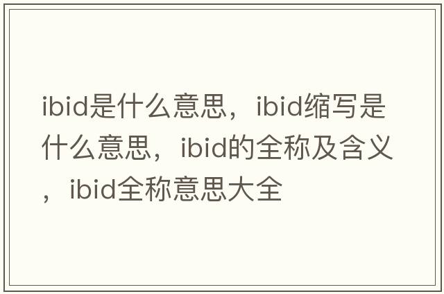 ibid是什么意思，ibid縮寫(xiě)是什么意思，ibid的全稱及含義，ibid全稱意思大全