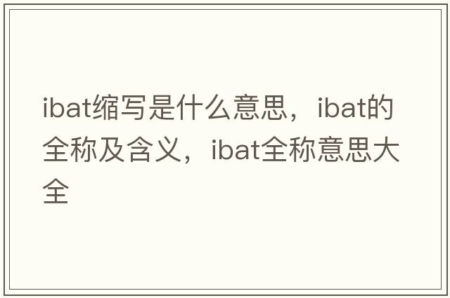 ibat縮寫是什么意思，ibat的全稱及含義，ibat全稱意思大全