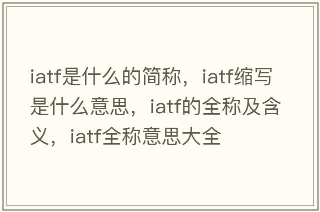 iatf是什么的簡稱，iatf縮寫是什么意思，iatf的全稱及含義，iatf全稱意思大全