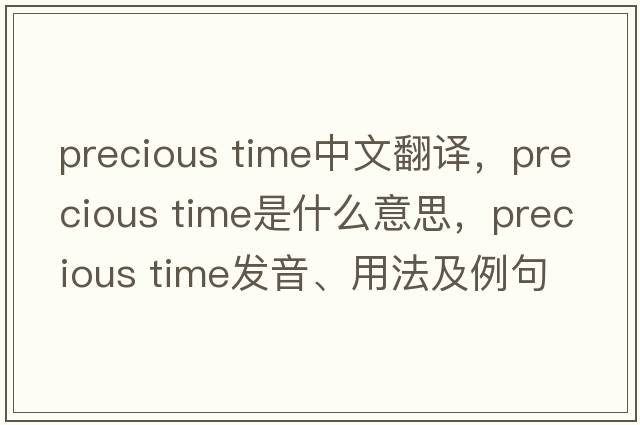 precious time中文翻譯，precious time是什么意思，precious time發(fā)音、用法及例句