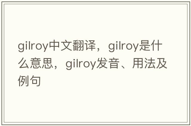Gilroy中文翻譯，Gilroy是什么意思，Gilroy發(fā)音、用法及例句
