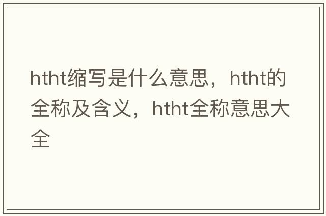 htht縮寫是什么意思，htht的全稱及含義，htht全稱意思大全