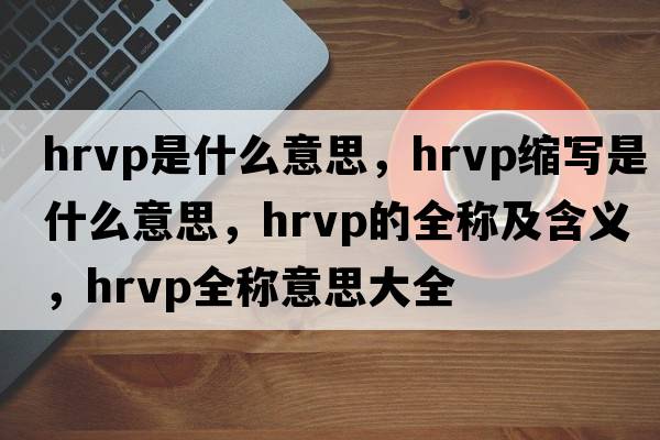 hrvp是什么意思，hrvp縮寫是什么意思，hrvp的全稱及含義，hrvp全稱意思大全