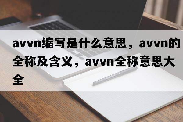 avvn縮寫是什么意思，avvn的全稱及含義，avvn全稱意思大全