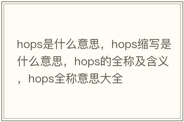 hops是什么意思，hops縮寫是什么意思，hops的全稱及含義，hops全稱意思大全
