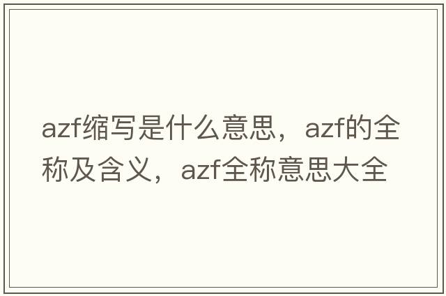azf縮寫是什么意思，azf的全稱及含義，azf全稱意思大全